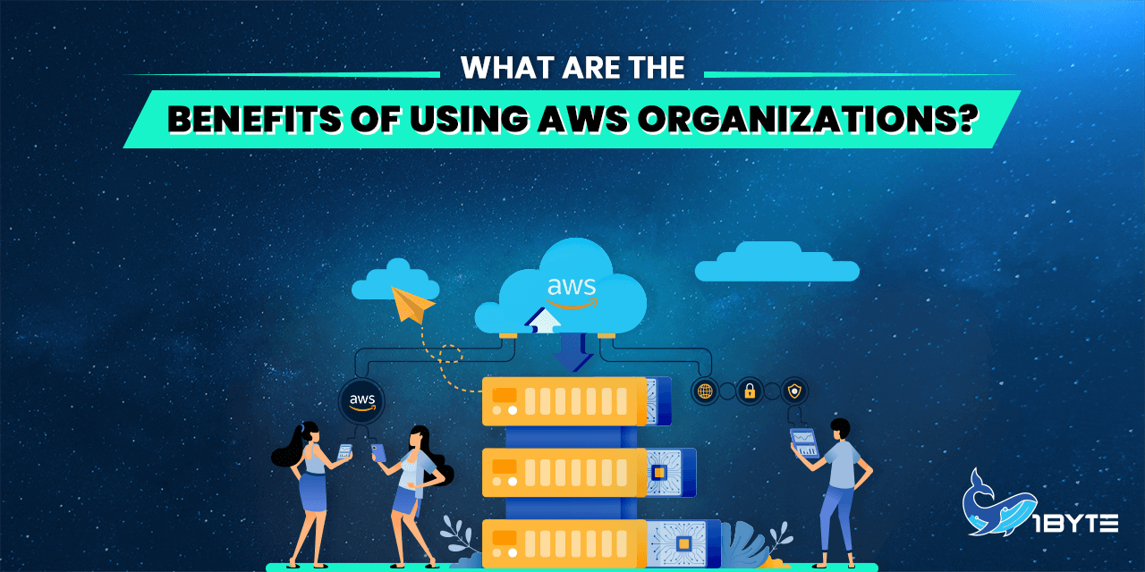 What Are The Benefits Of Using AWS Organizations Blog 1ByteBlog 1Byte