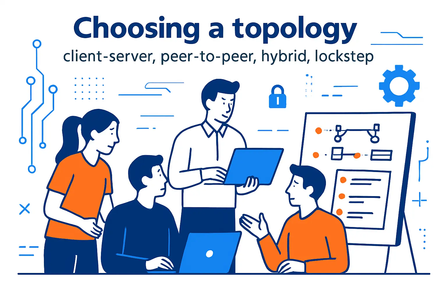 Choosing a topology: client‑server, peer‑to‑peer, hybrid, lockstep