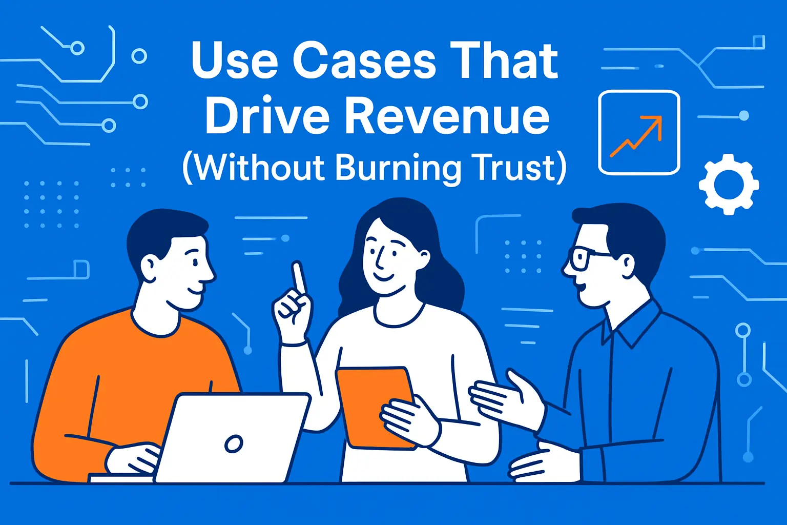 Use Cases That Drive Revenue (Without Burning Trust)