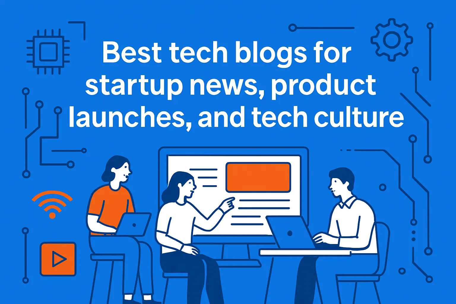 Best tech blogs for startup news, product launches, and tech culture