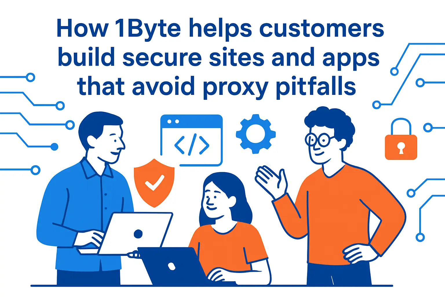 How 1Byte helps customers build secure sites and apps that avoid proxy pitfalls